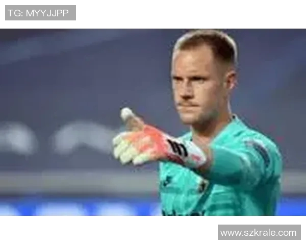 特尔施特根：从青涩门将到世界顶级守门员的华丽转身与传奇之路
